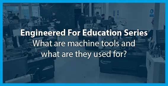 Engineered for Education Series: What are machine tools and what are they used for?